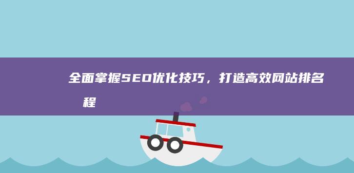 全面掌握SEO优化技巧，打造高效网站排名教程