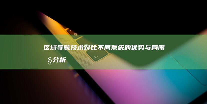 区域导航技术对比：不同系统的优势与局限性分析 (区域导航技术有哪些)