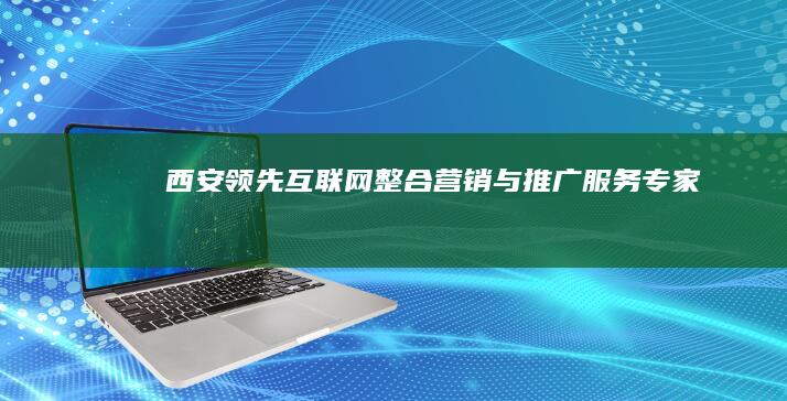 西安领先互联网整合营销与推广服务专家